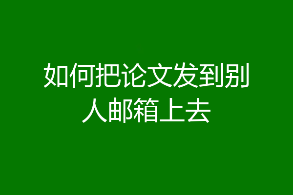 如何把论文发到别人邮箱上去
