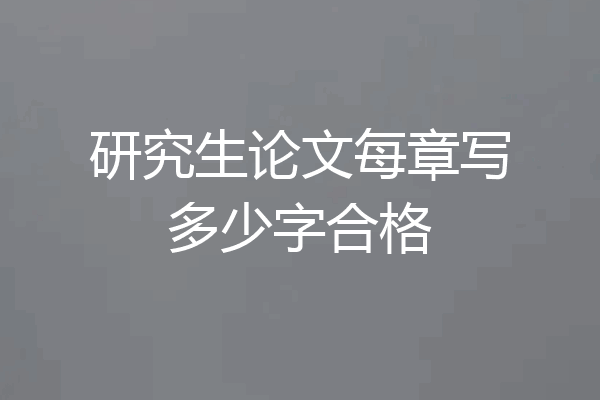 研究生论文每章写多少字合格