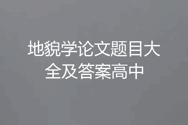 地貌学论文题目大全及答案高中
