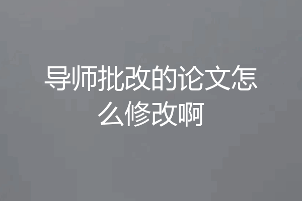 导师批改的论文怎么修改啊