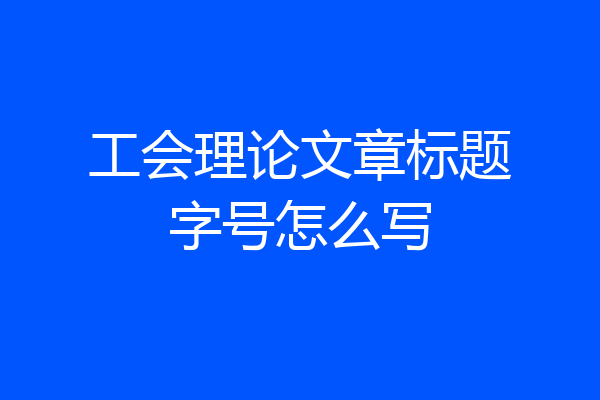 工会理论文章标题字号怎么写