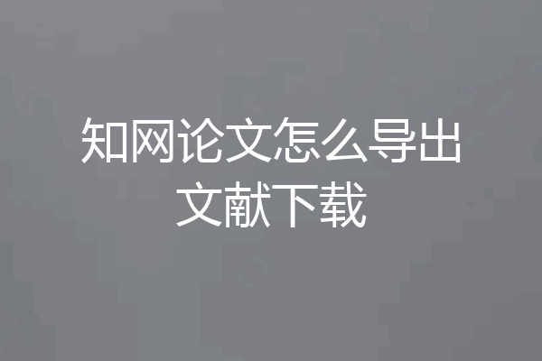 知网论文怎么导出文献下载