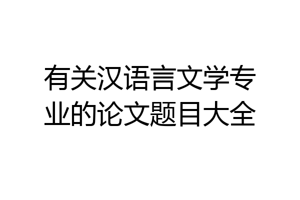 有关汉语言文学专业的论文题目大全