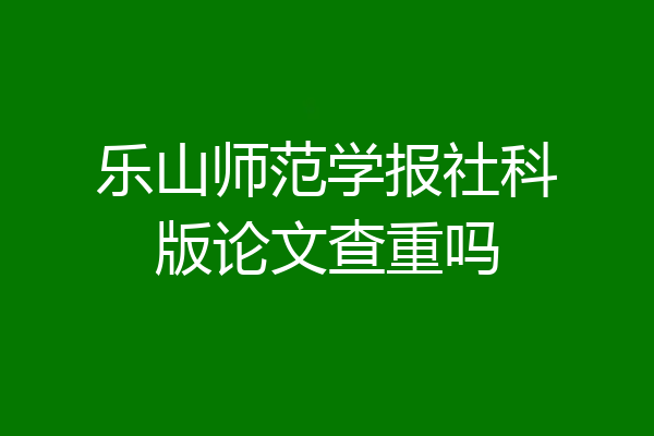 乐山师范学报社科版论文查重吗