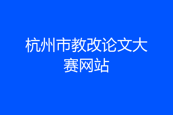 杭州市教改论文大赛网站