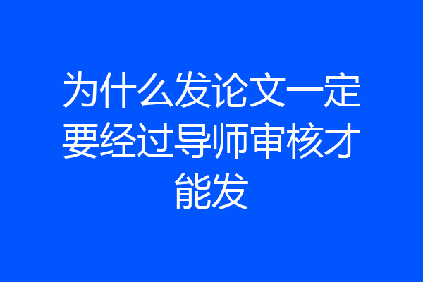 为什么发论文一定要经过导师审核才能发