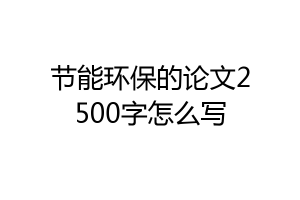 节能环保的论文2500字怎么写