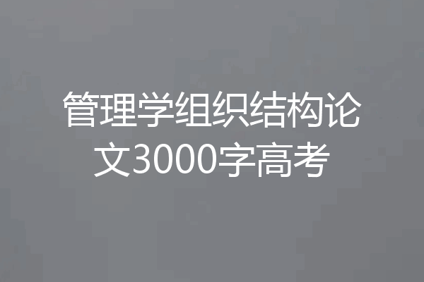 管理学组织结构论文3000字高考