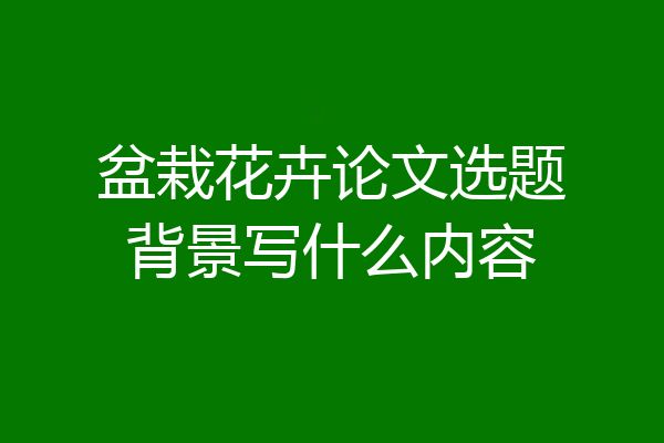 盆栽花卉论文选题背景写什么内容