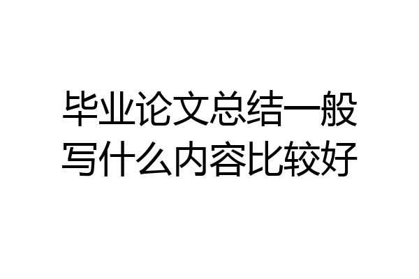 毕业论文总结一般写什么内容比较好