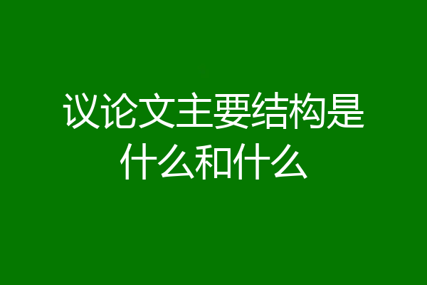 议论文主要结构是什么和什么