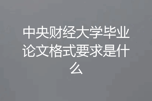 中央财经大学毕业论文格式要求是什么