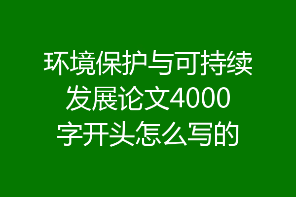 环境保护与可持续发展论文4000字开头怎么写的