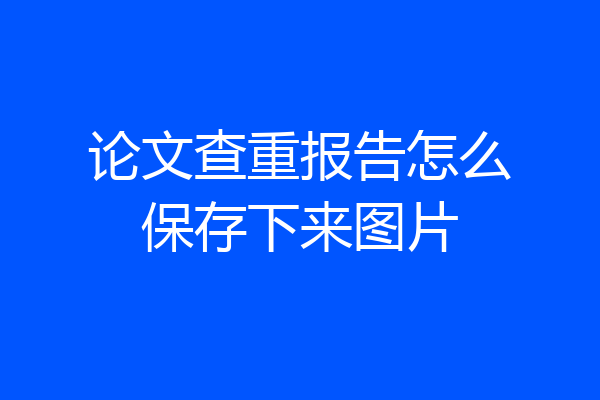 论文查重报告怎么保存下来图片