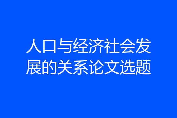 人口与经济社会发展的关系论文选题