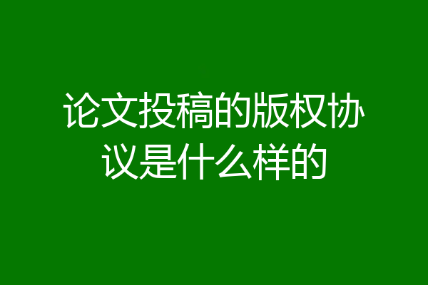论文投稿的版权协议是什么样的