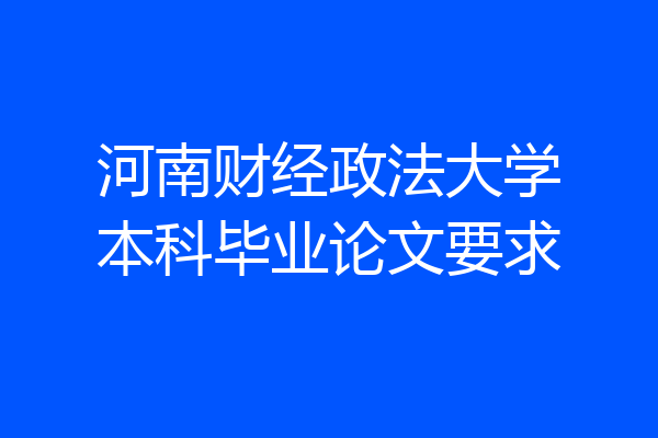 河南财经政法大学本科毕业论文要求