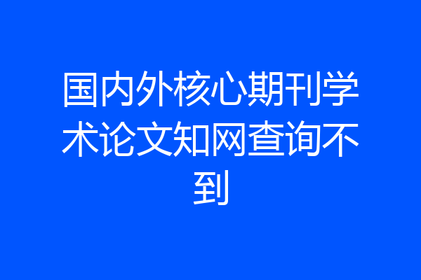 国内外核心期刊学术论文知网查询不到