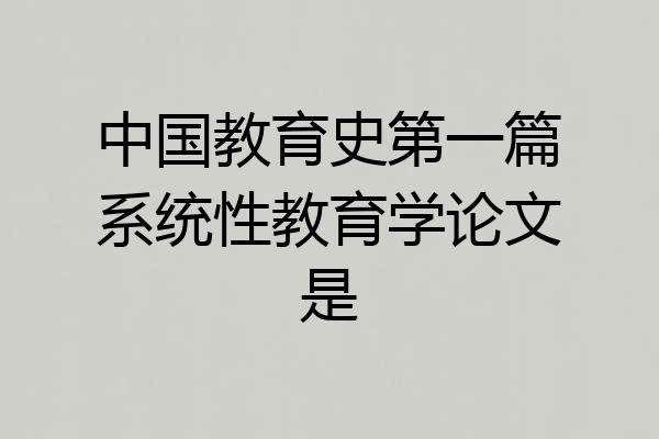 中国教育史第一篇系统性教育学论文是