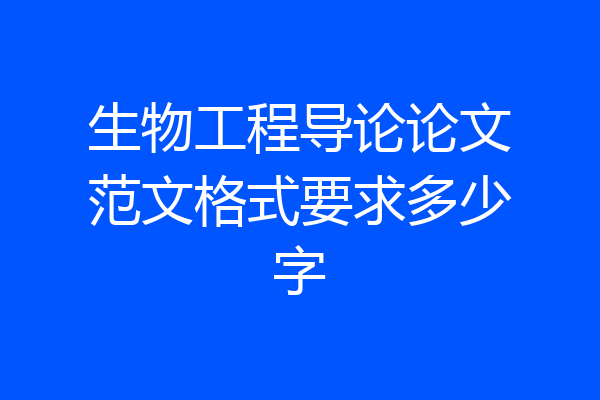 生物工程导论论文范文格式要求多少字