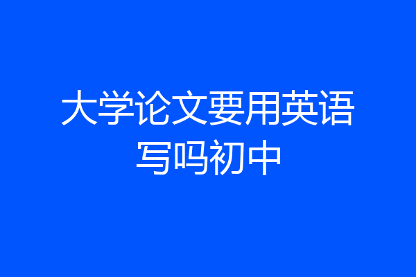 大学论文要用英语写吗初中