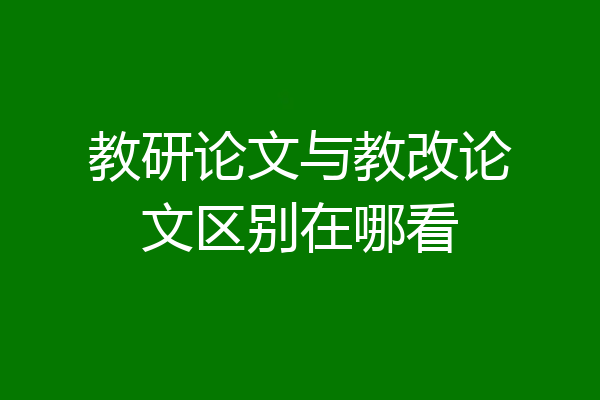 教研论文与教改论文区别在哪看