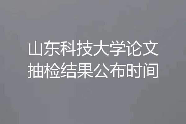 山东科技大学论文抽检结果公布时间