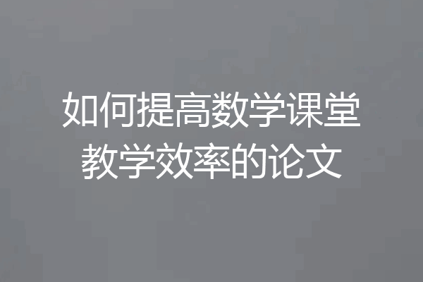 如何提高数学课堂教学效率的论文