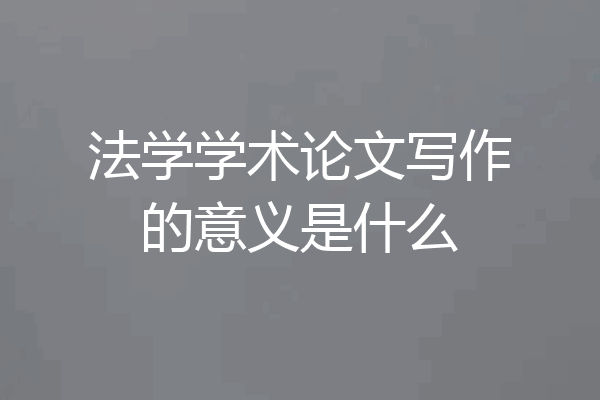 法学学术论文写作的意义是什么