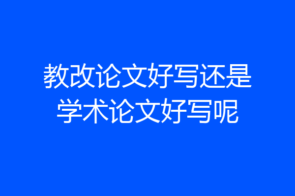 教改论文好写还是学术论文好写呢
