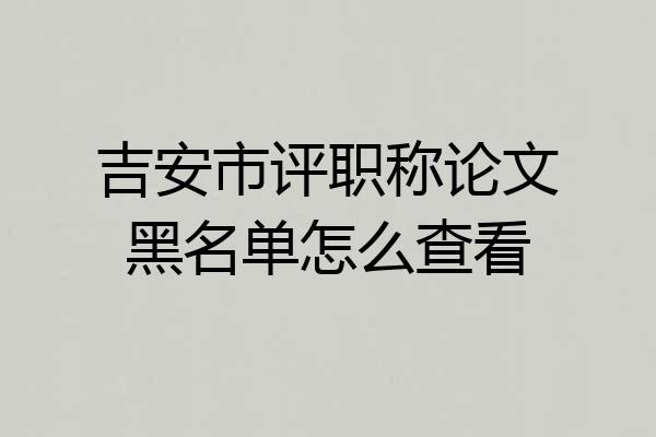 吉安市评职称论文黑名单怎么查看