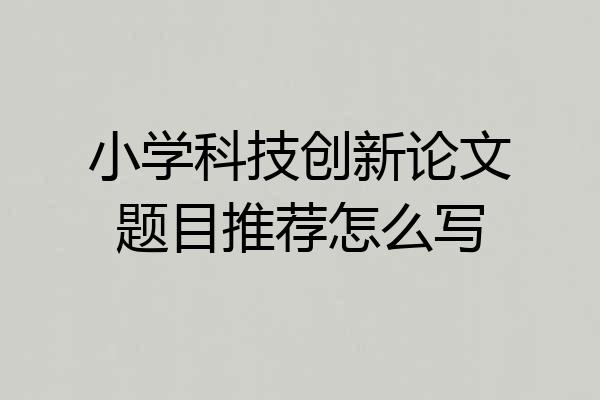 小学科技创新论文题目推荐怎么写