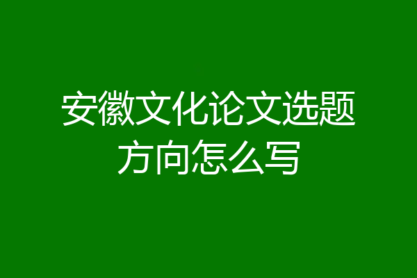 安徽文化论文选题方向怎么写