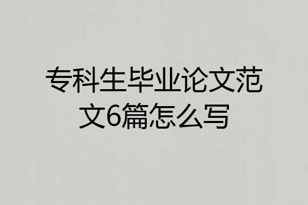 专科生毕业论文范文6篇怎么写