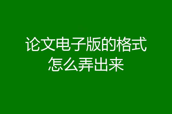 论文电子版的格式怎么弄出来