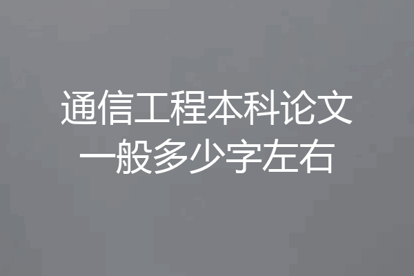 通信工程本科论文一般多少字左右