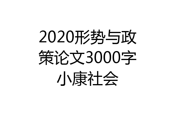 2020形势与政策论文3000字小康社会
