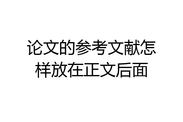 论文的参考文献怎样放在正文后面