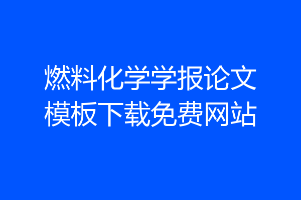 燃料化学学报论文模板下载免费网站