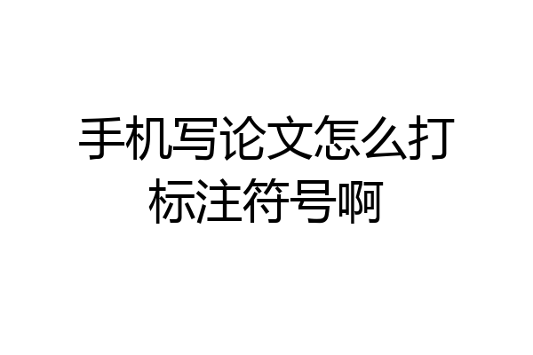 手机写论文怎么打标注符号啊