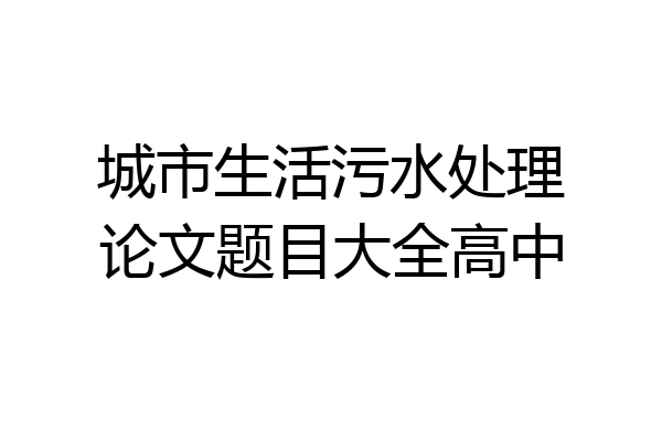 城市生活污水处理论文题目大全高中