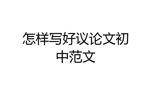 怎样写好议论文初中范文