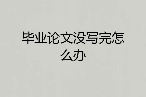 毕业论文没写完怎么办