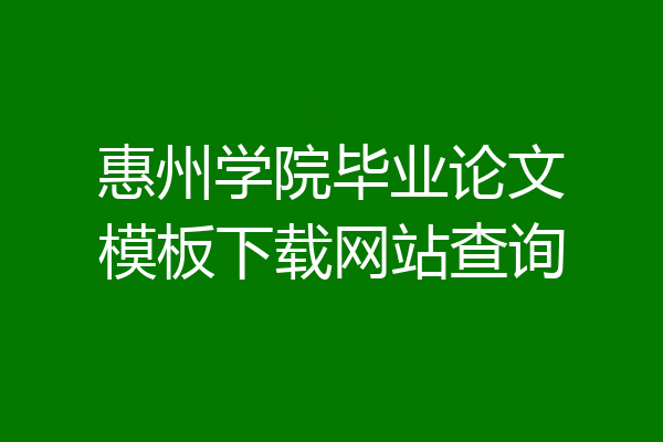 惠州学院毕业论文模板下载网站查询