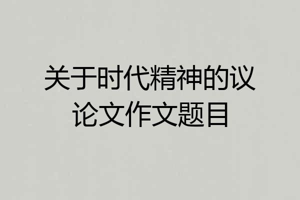 关于时代精神的议论文作文题目