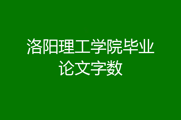 洛阳理工学院毕业论文字数