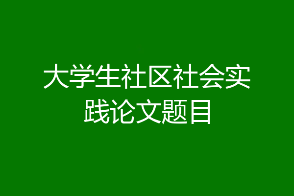 大学生社区社会实践论文题目
