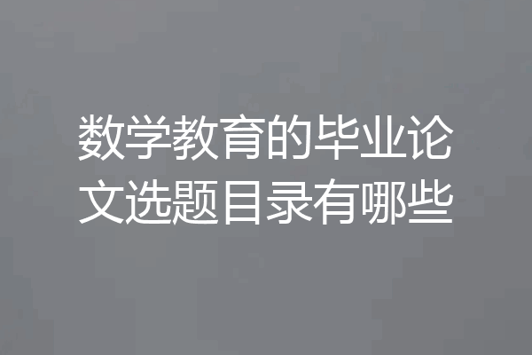 数学教育的毕业论文选题目录有哪些