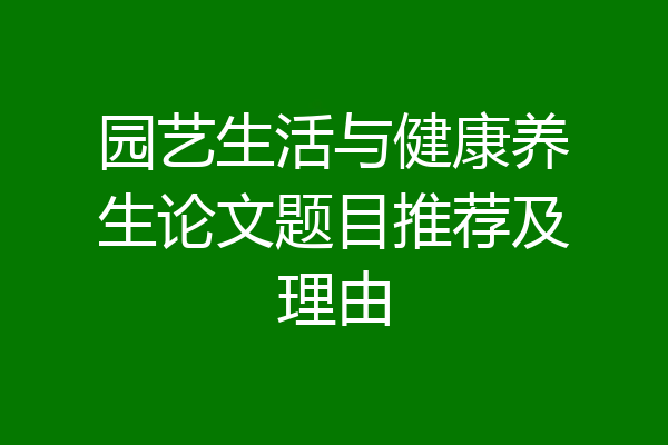 园艺生活与健康养生论文题目推荐及理由