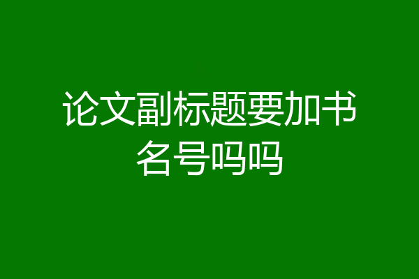 论文副标题要加书名号吗吗